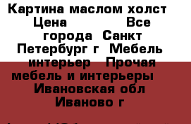 Картина маслом холст › Цена ­ 35 000 - Все города, Санкт-Петербург г. Мебель, интерьер » Прочая мебель и интерьеры   . Ивановская обл.,Иваново г.